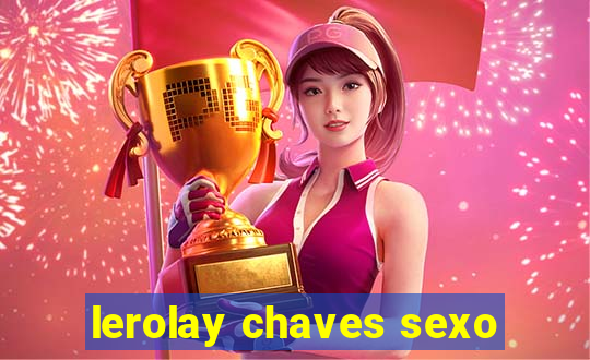 lerolay chaves sexo